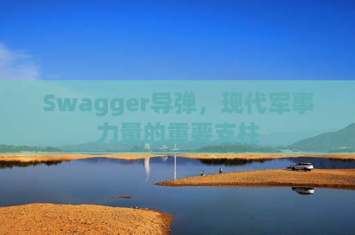Swagger导弹，现代军事力量的重要支柱